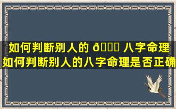 如何判断别人的 🐒 八字命理「如何判断别人的八字命理是否正确」